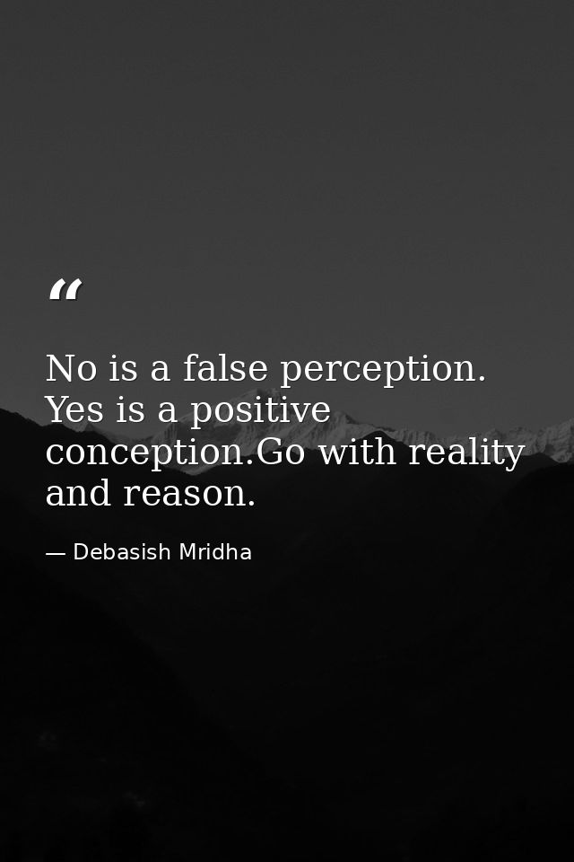 No is a false perception. Yes is a positive conception.Go with reality and reason. — Debasish Mridha