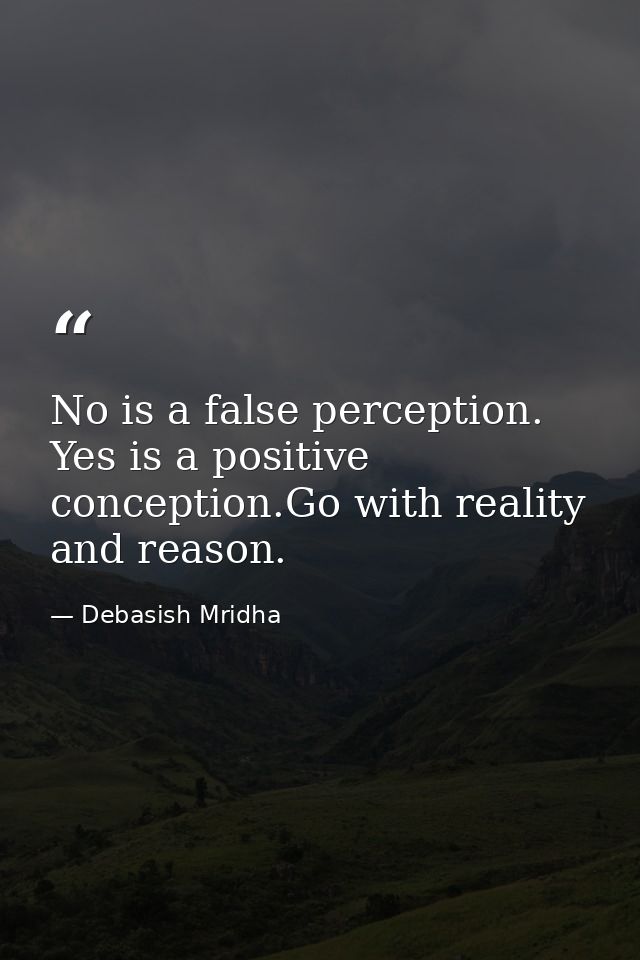 No is a false perception. Yes is a positive conception.Go with reality and reason. — Debasish Mridha