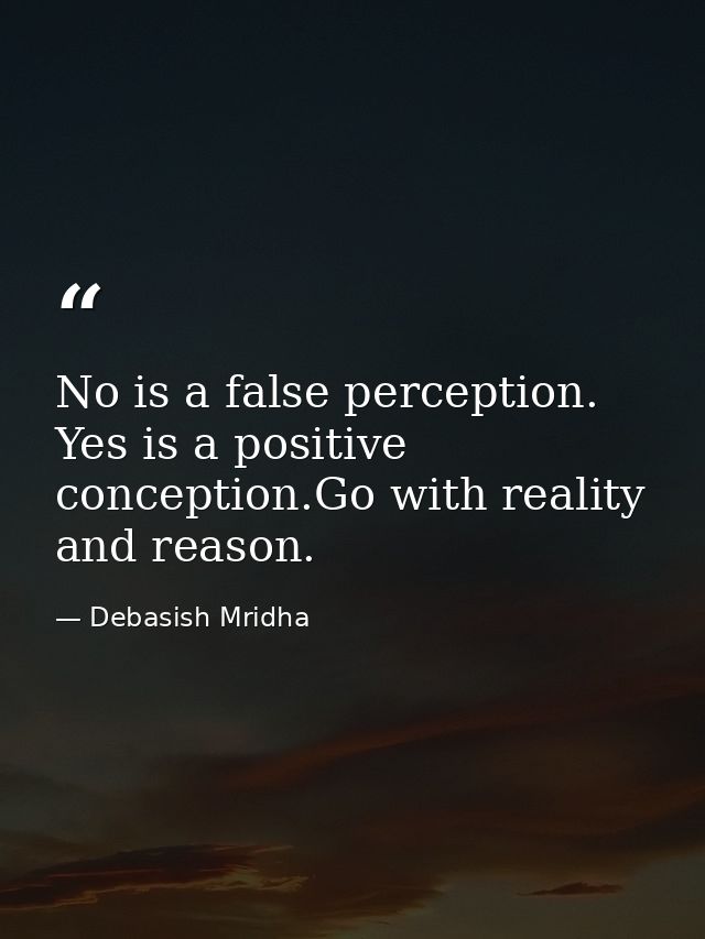 No is a false perception. Yes is a positive conception.Go with reality and reason. — Debasish Mridha