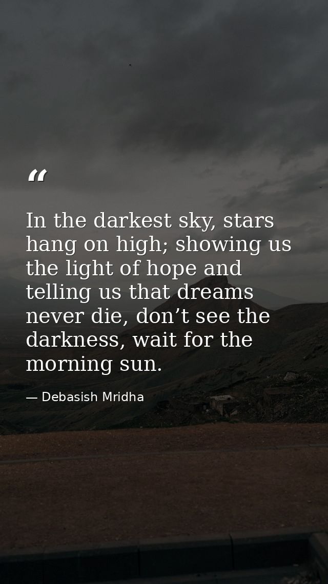 In the darkest sky, stars hang on high; showing us the light of hope and telling us that dreams never die, don’t see the — Debasish Mridha