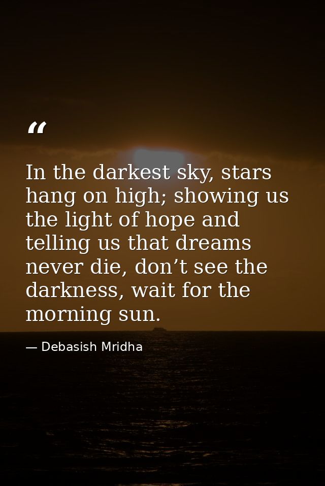 In the darkest sky, stars hang on high; showing us the light of hope and telling us that dreams never die, don’t see the — Debasish Mridha