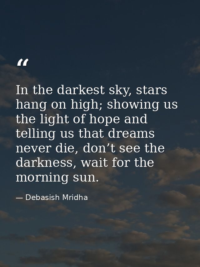 In the darkest sky, stars hang on high; showing us the light of hope and telling us that dreams never die, don’t see the — Debasish Mridha