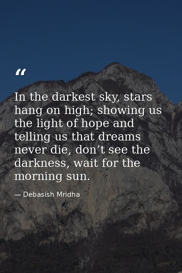 In the darkest sky, stars hang on high; showing us the light of hope and telling us that dreams never die, don’t see the — Debasish Mridha