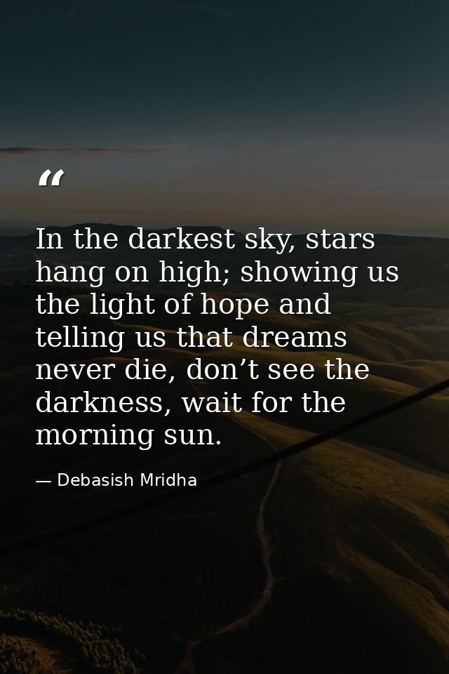 In the darkest sky, stars hang on high; showing us the light of hope and telling us that dreams never die, don’t see the — Debasish Mridha