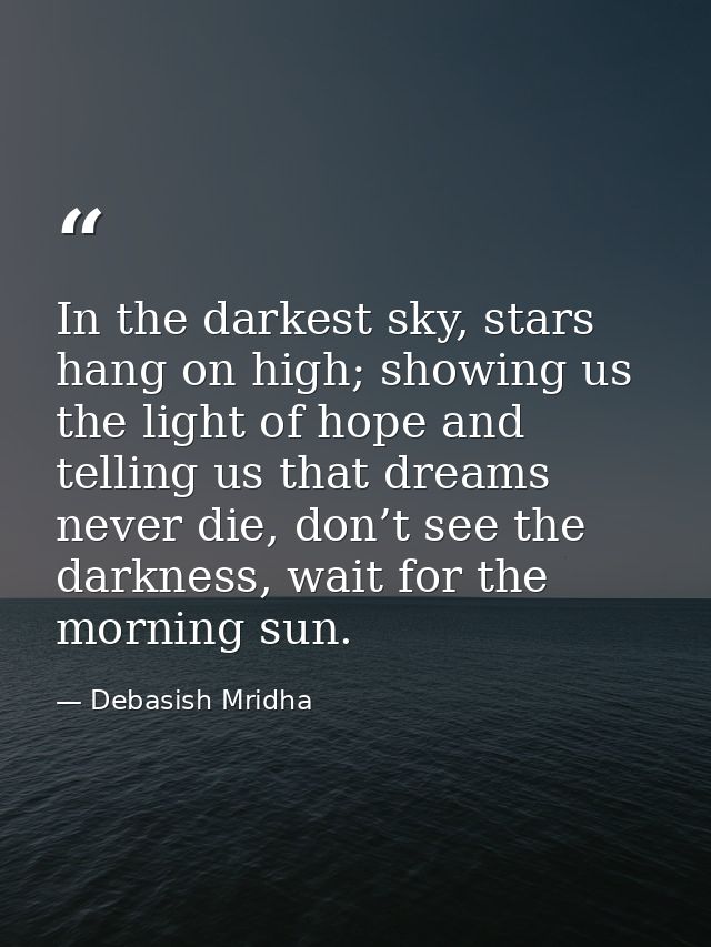 In the darkest sky, stars hang on high; showing us the light of hope and telling us that dreams never die, don’t see the — Debasish Mridha