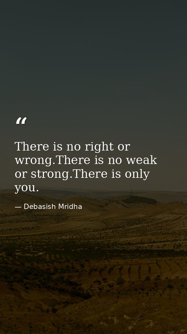 There is no right or wrong.There is no weak or strong.There is only you. — Debasish Mridha