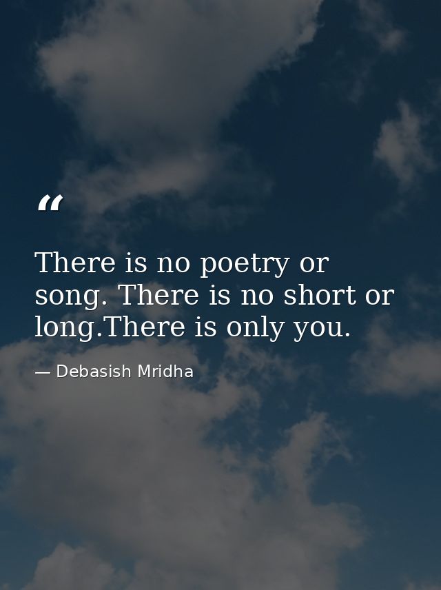 There is no poetry or song. There is no short or long.There is only you. — Debasish Mridha
