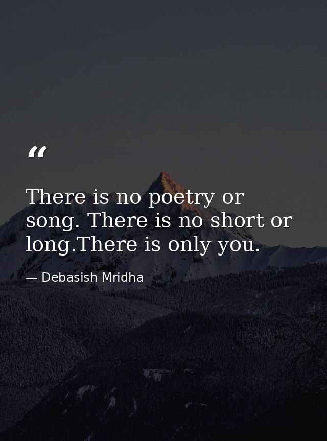 There is no poetry or song. There is no short or long.There is only you. — Debasish Mridha