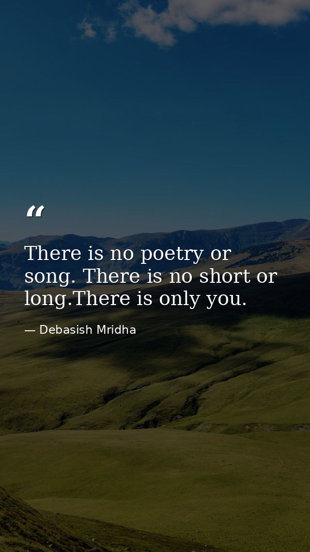 There is no poetry or song. There is no short or long.There is only you. — Debasish Mridha