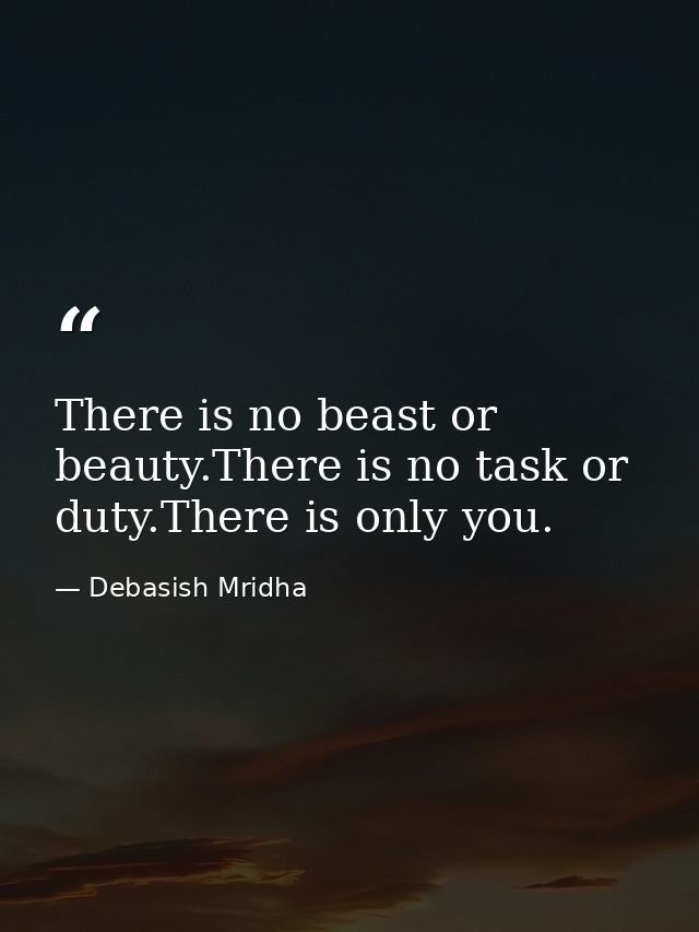There is no beast or beauty.There is no task or duty.There is only you. — Debasish Mridha