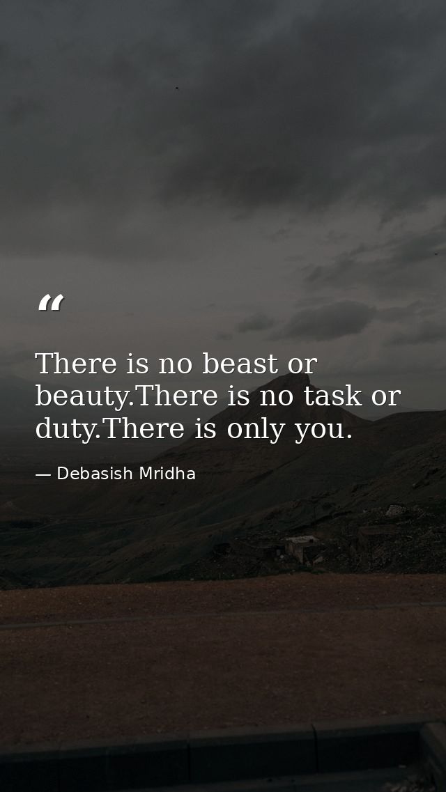 There is no beast or beauty.There is no task or duty.There is only you. — Debasish Mridha
