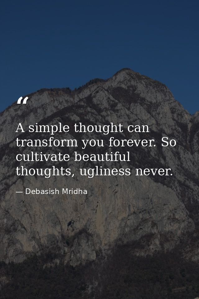 A simple thought can transform you forever. So cultivate beautiful thoughts, ugliness never. — Debasish Mridha