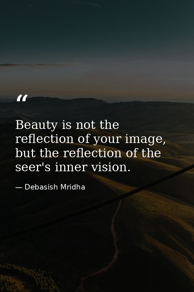 Beauty is not the reflection of your image, but the reflection of the seer's inner vision. — Debasish Mridha
