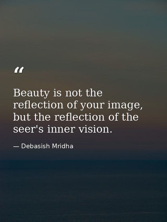 Beauty is not the reflection of your image, but the reflection of the seer's inner vision. — Debasish Mridha