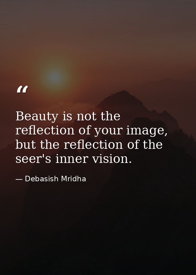 Beauty is not the reflection of your image, but the reflection of the seer's inner vision. — Debasish Mridha