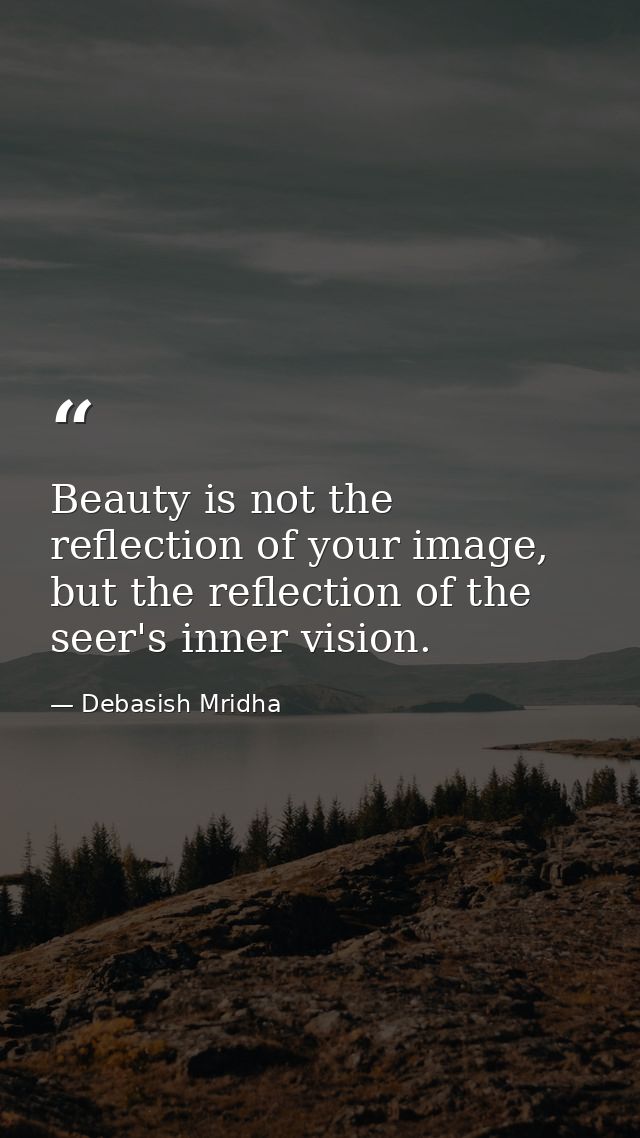 Beauty is not the reflection of your image, but the reflection of the seer's inner vision. — Debasish Mridha