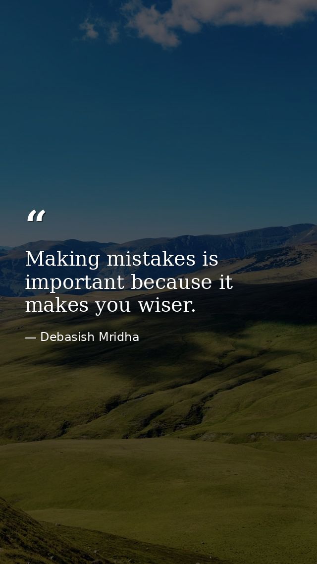 Making mistakes is important because it makes you wiser. — Debasish Mridha