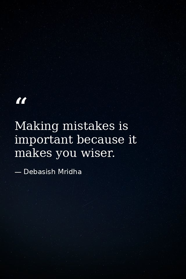 Making mistakes is important because it makes you wiser. — Debasish Mridha