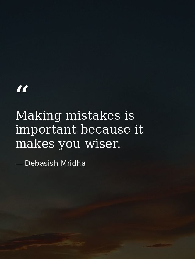 Making mistakes is important because it makes you wiser. — Debasish Mridha