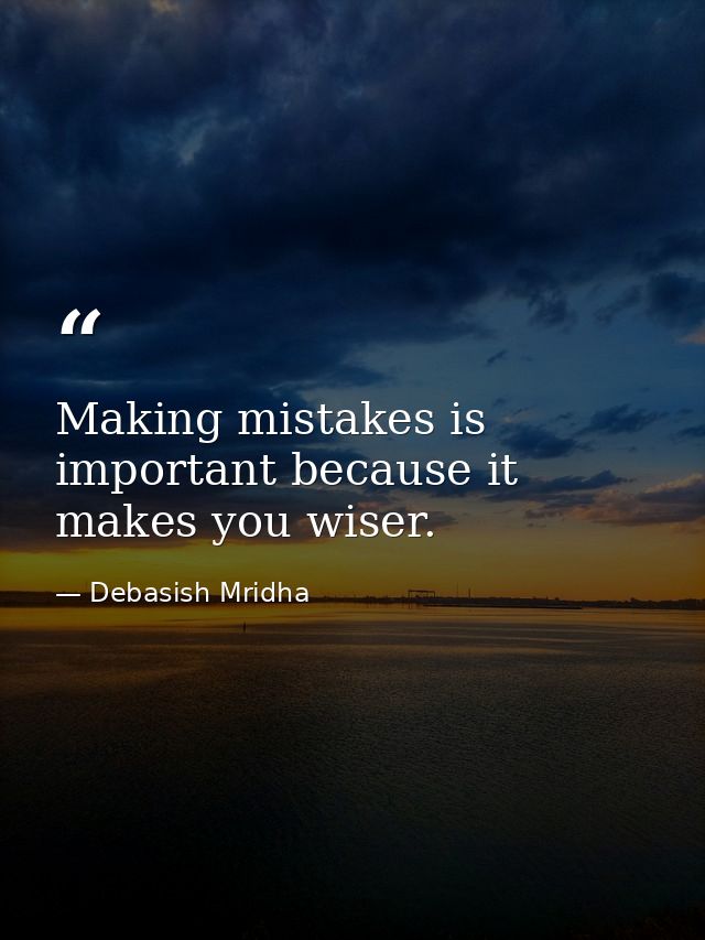 Making mistakes is important because it makes you wiser. — Debasish Mridha