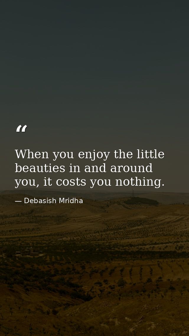 When you enjoy the little beauties in and around you, it costs you nothing. — Debasish Mridha