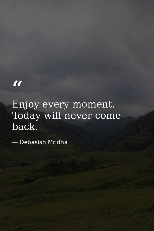 Enjoy every moment. Today will never come back. — Debasish Mridha
