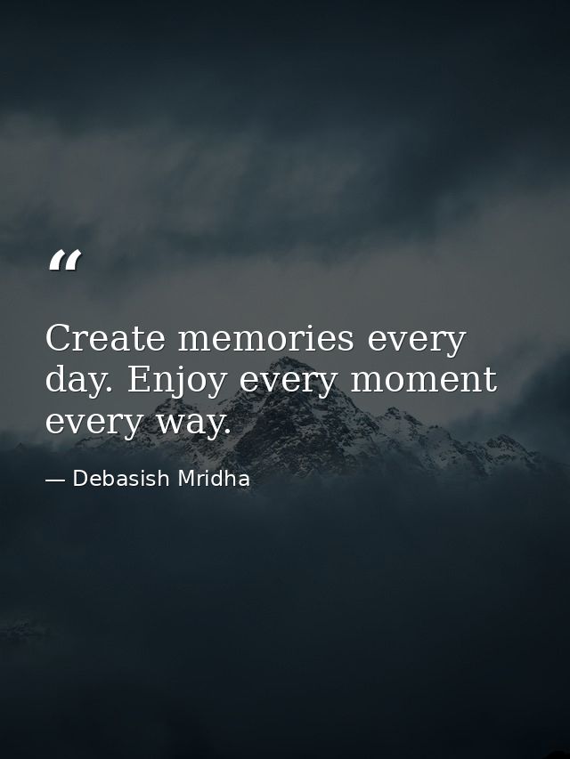 Create memories every day. Enjoy every moment every way. — Debasish Mridha
