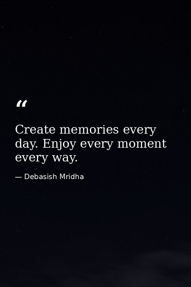 Create memories every day. Enjoy every moment every way. — Debasish Mridha