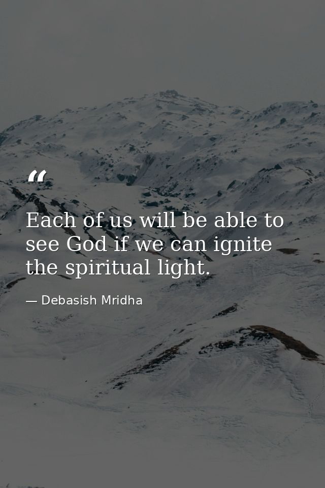 Each of us will be able to see God if we can ignite the spiritual light. — Debasish Mridha