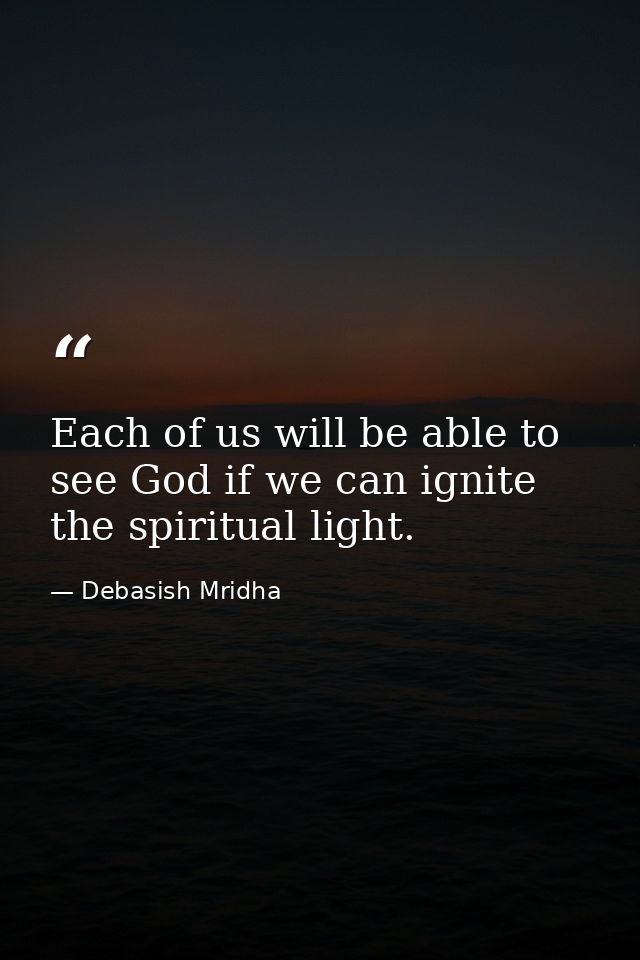 Each of us will be able to see God if we can ignite the spiritual light. — Debasish Mridha