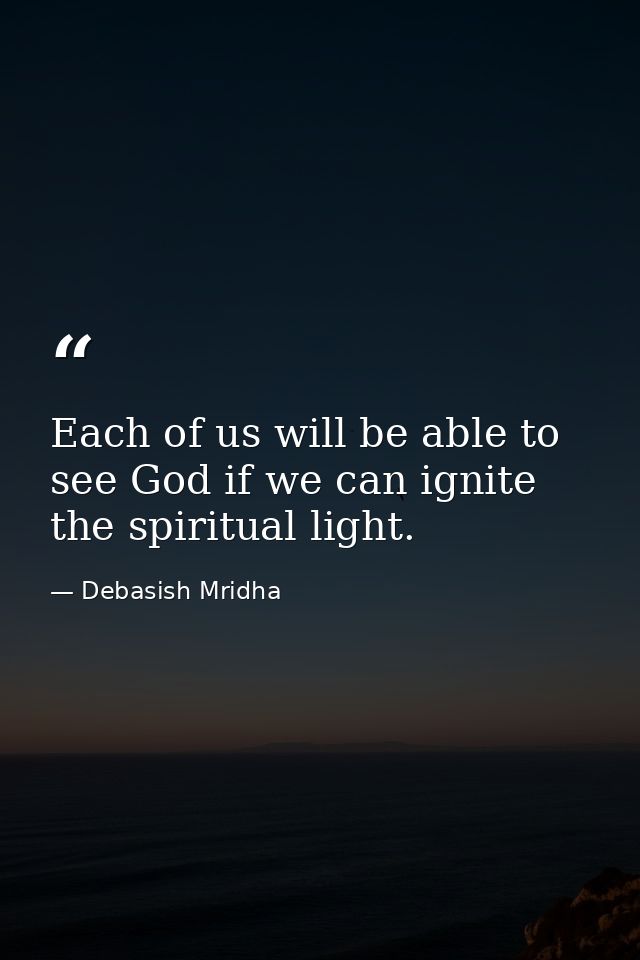 Each of us will be able to see God if we can ignite the spiritual light. — Debasish Mridha
