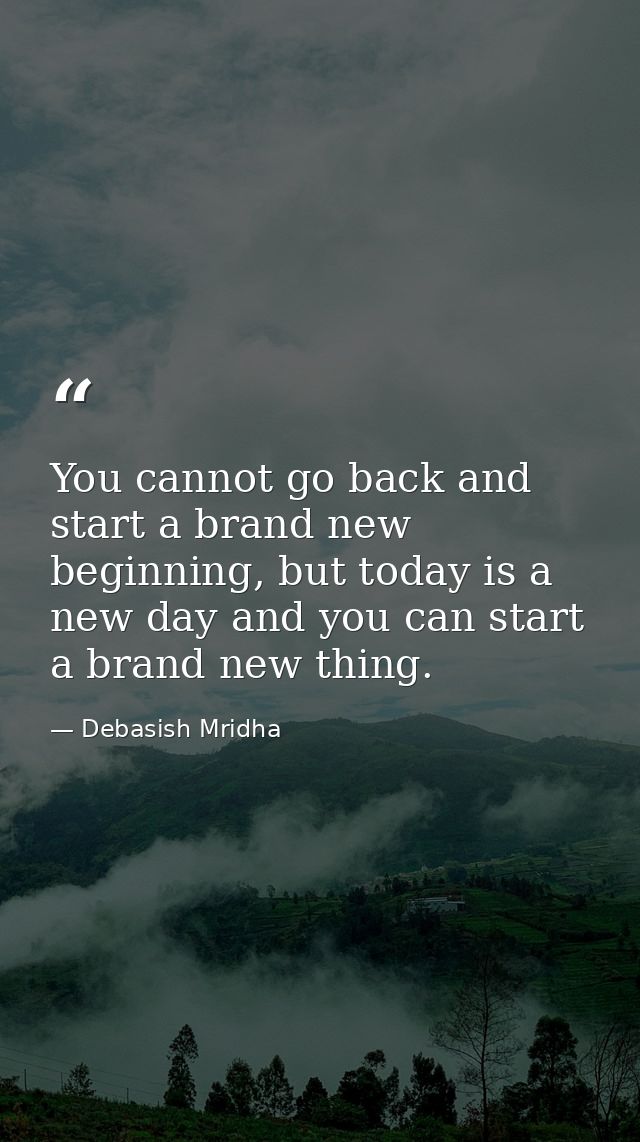 You cannot go back and start a brand new beginning, but today is a new day and you can start a brand new thing. — Debasish Mridha