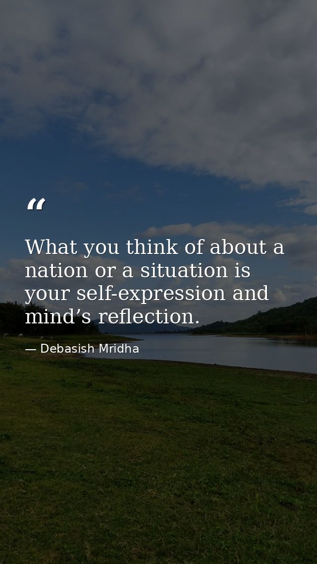 What you think of about a nation or a situation is your self-expression and mind’s reflection. — Debasish Mridha