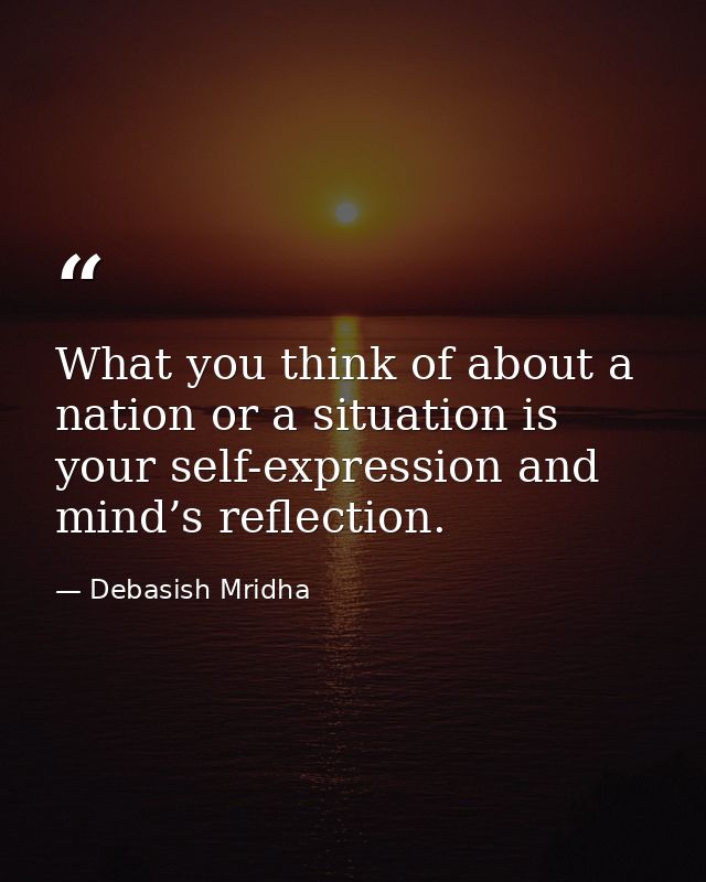 What you think of about a nation or a situation is your self-expression and mind’s reflection. — Debasish Mridha