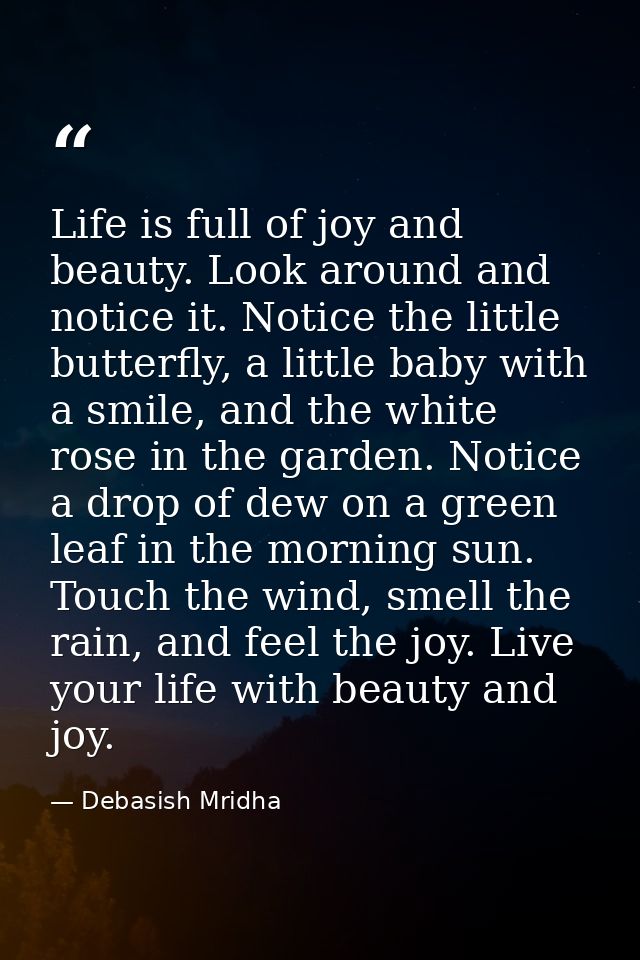 Life is full of joy and beauty. Look around and notice it. Notice the little butterfly, a little baby with a smile, and  — Debasish Mridha