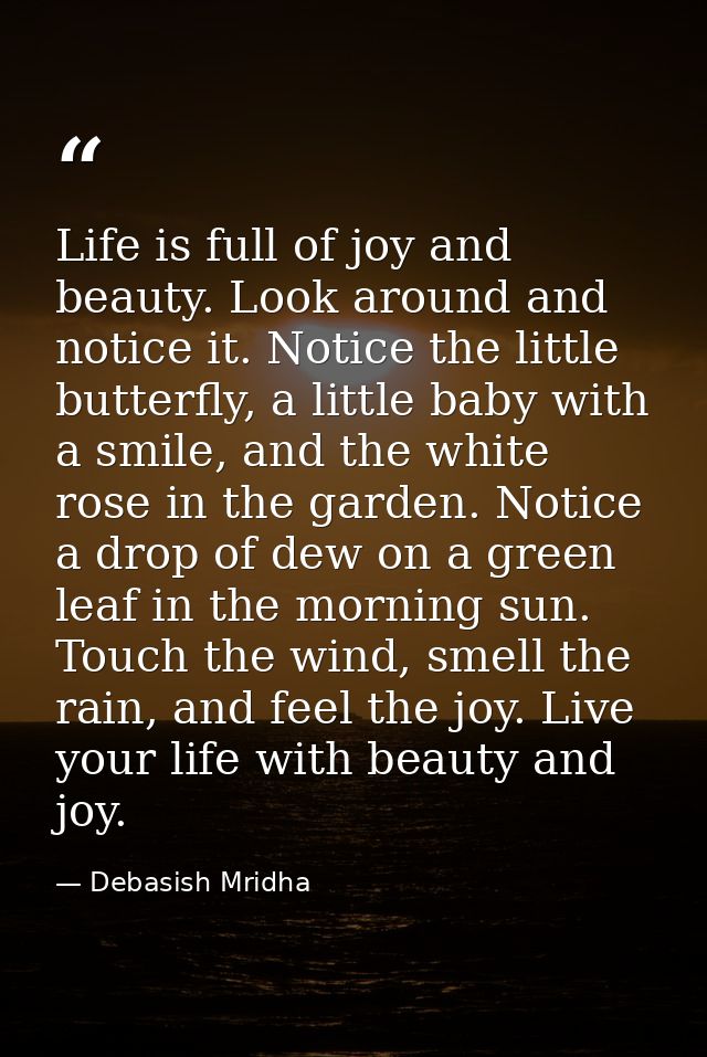 Life is full of joy and beauty. Look around and notice it. Notice the little butterfly, a little baby with a smile, and  — Debasish Mridha