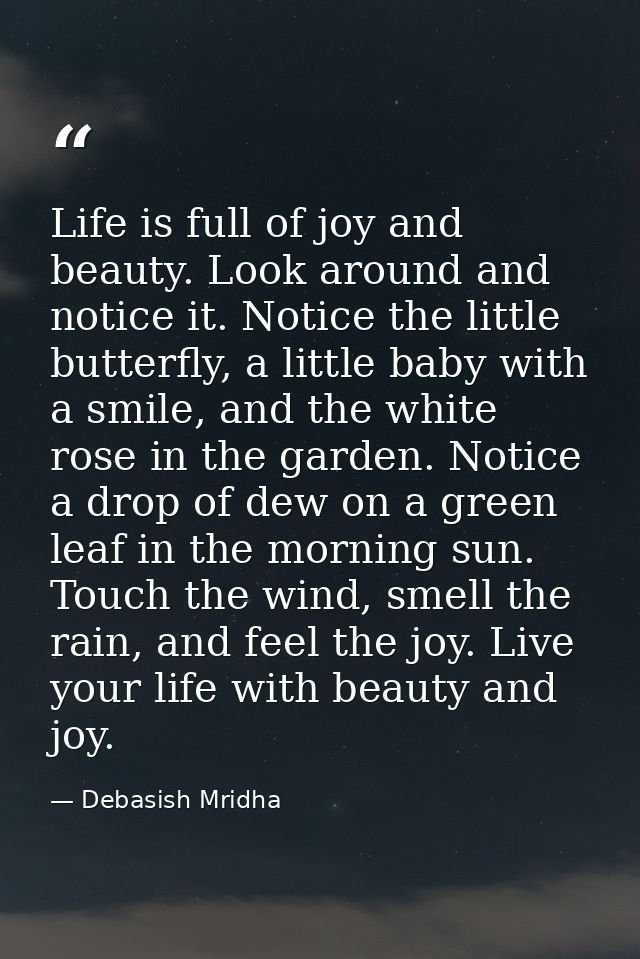 Life is full of joy and beauty. Look around and notice it. Notice the little butterfly, a little baby with a smile, and  — Debasish Mridha