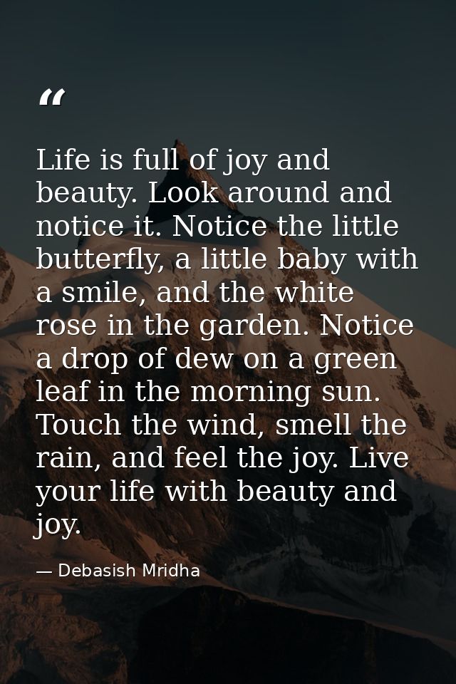 Life is full of joy and beauty. Look around and notice it. Notice the little butterfly, a little baby with a smile, and  — Debasish Mridha