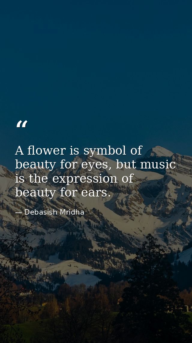 A flower is symbol of beauty for eyes, but music is the expression of beauty for ears. — Debasish Mridha