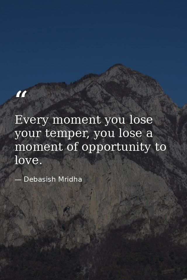 Every moment you lose your temper, you lose a moment of opportunity to love. — Debasish Mridha