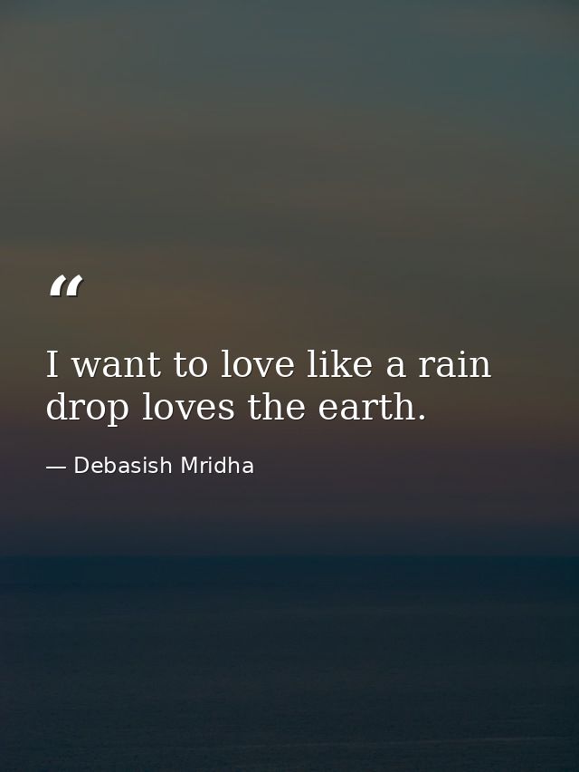 I want to love like a rain drop loves the earth. — Debasish Mridha