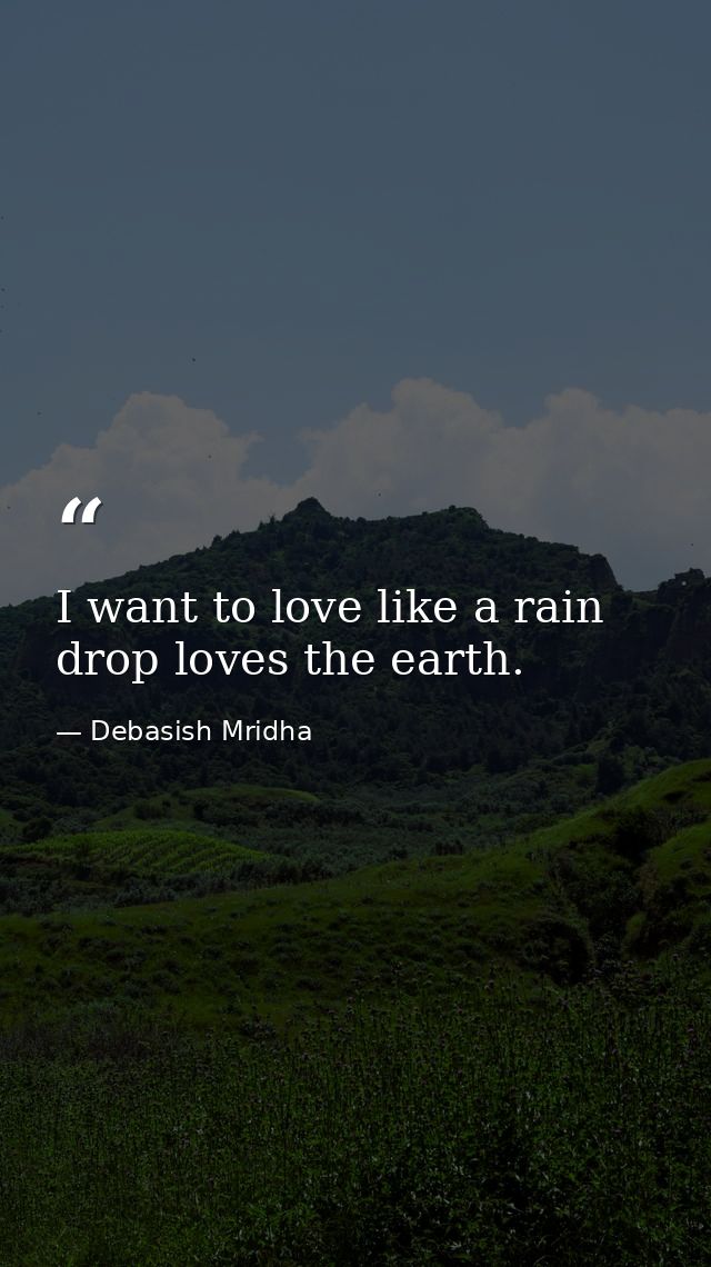 I want to love like a rain drop loves the earth. — Debasish Mridha