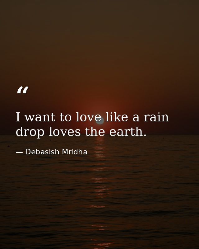I want to love like a rain drop loves the earth. — Debasish Mridha
