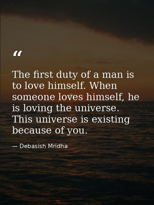 The first duty of a man is to love himself. When someone loves himself, he is loving the universe. This universe is exis — Debasish Mridha
