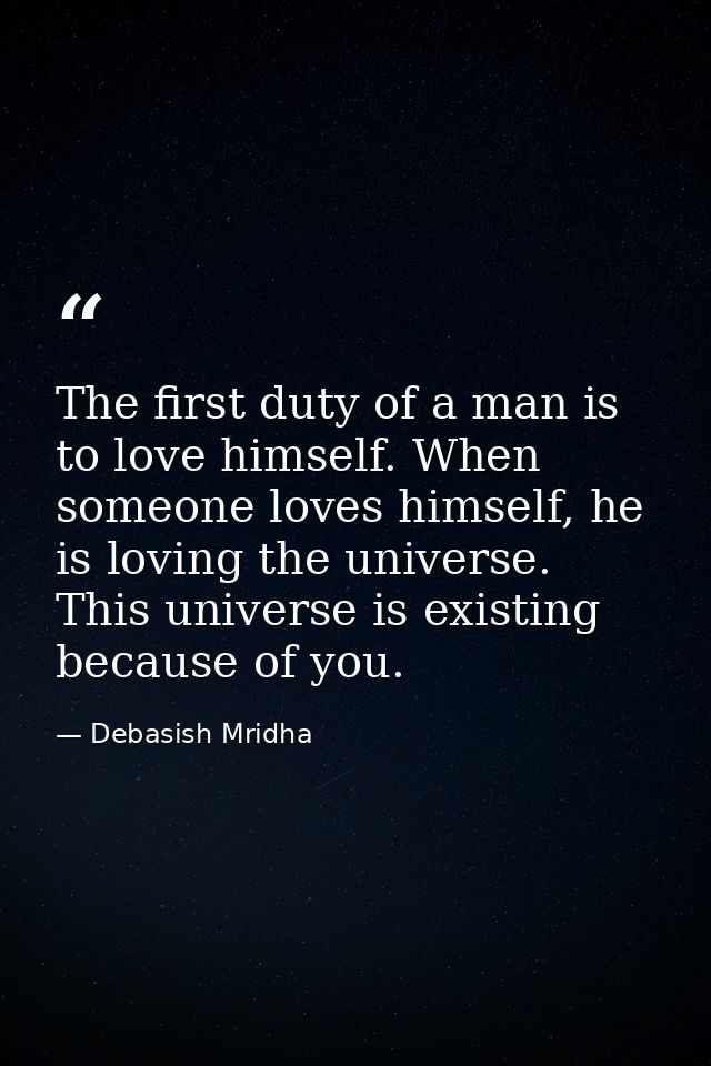 The first duty of a man is to love himself. When someone loves himself, he is loving the universe. This universe is exis — Debasish Mridha