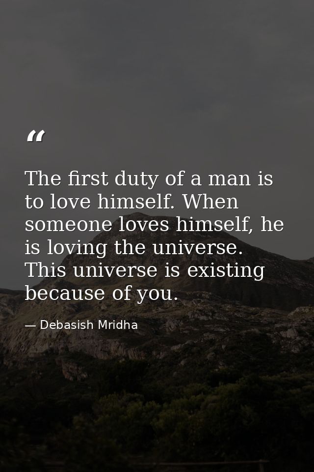 The first duty of a man is to love himself. When someone loves himself, he is loving the universe. This universe is exis — Debasish Mridha