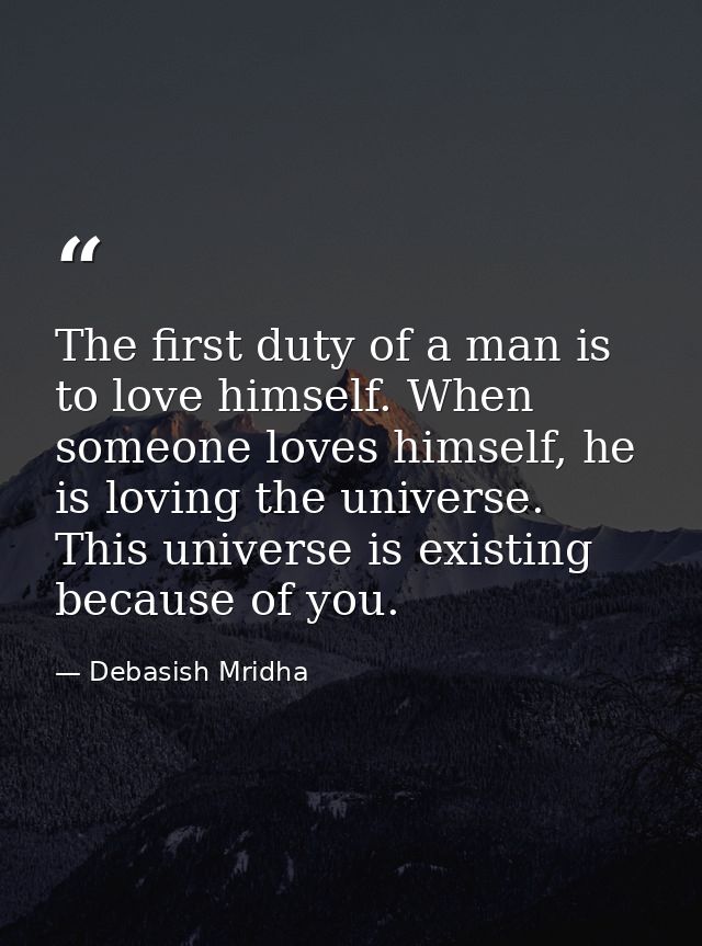 The first duty of a man is to love himself. When someone loves himself, he is loving the universe. This universe is exis — Debasish Mridha