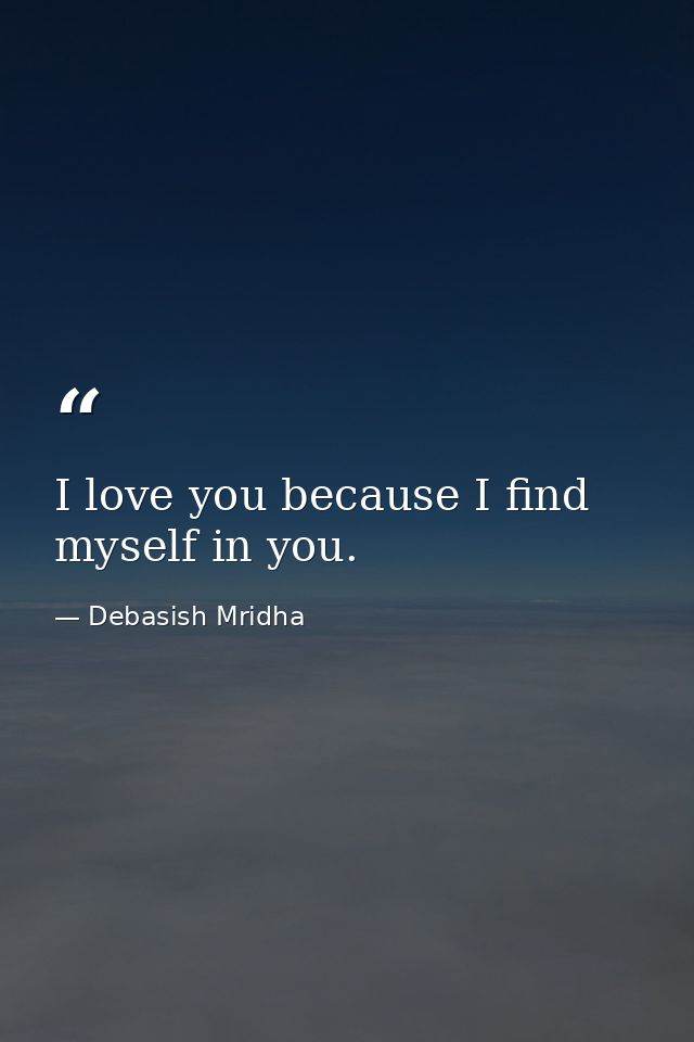 I love you because I find myself in you. — Debasish Mridha
