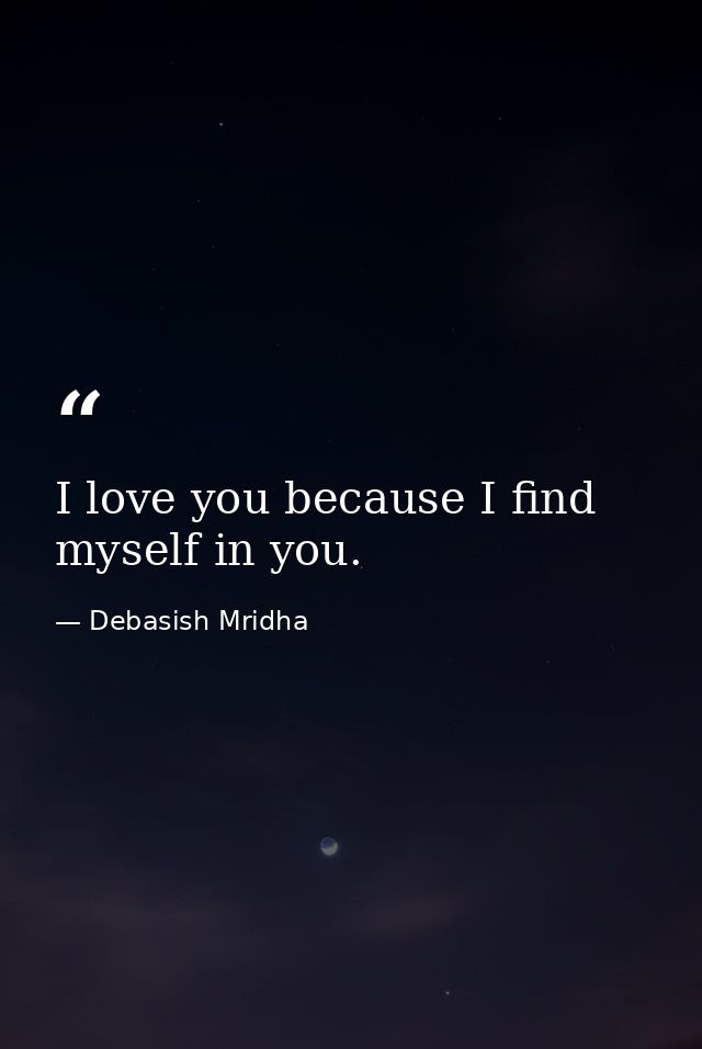 I love you because I find myself in you. — Debasish Mridha