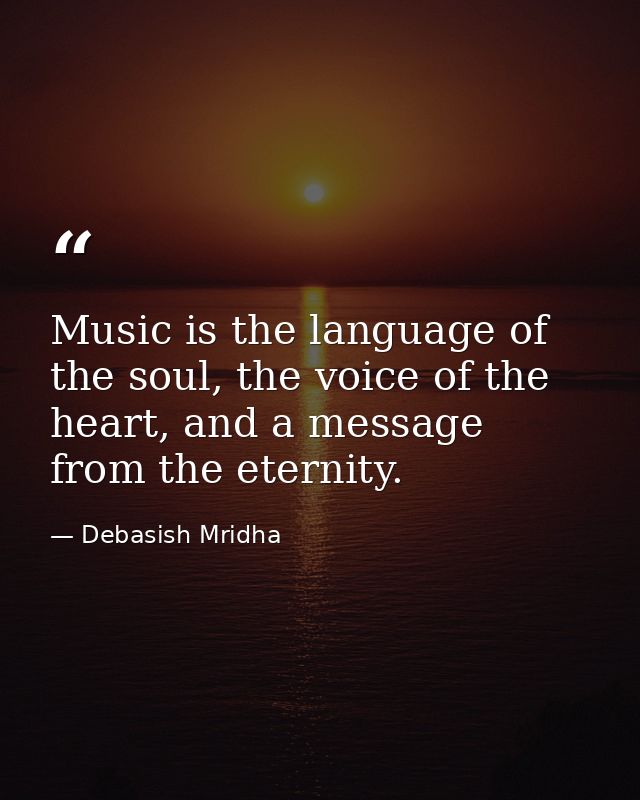 Music is the language of the soul, the voice of the heart, and a message from the eternity. — Debasish Mridha